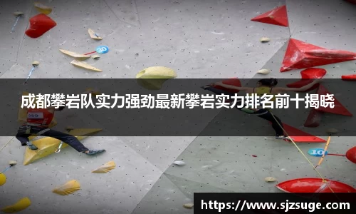 成都攀岩队实力强劲最新攀岩实力排名前十揭晓