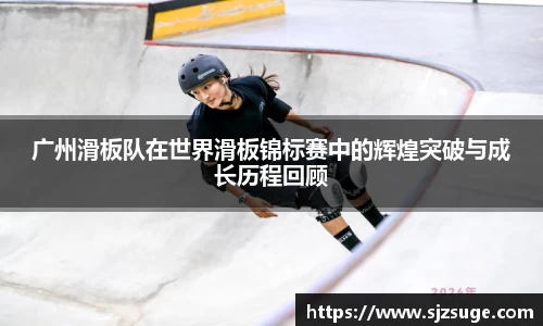 广州滑板队在世界滑板锦标赛中的辉煌突破与成长历程回顾