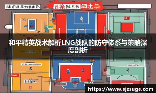 和平精英战术解析LNG战队的防守体系与策略深度剖析