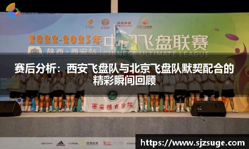 赛后分析：西安飞盘队与北京飞盘队默契配合的精彩瞬间回顾
