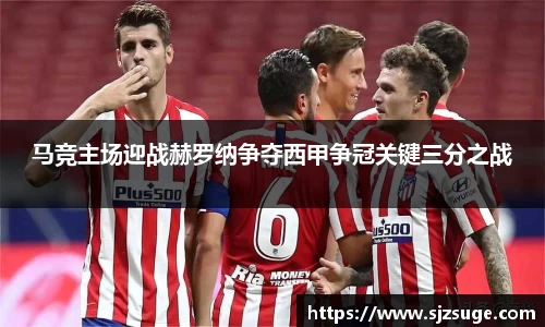 马竞主场迎战赫罗纳争夺西甲争冠关键三分之战