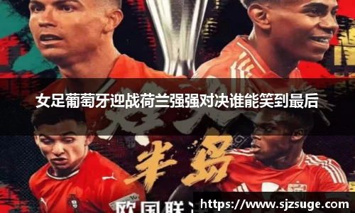女足葡萄牙迎战荷兰强强对决谁能笑到最后