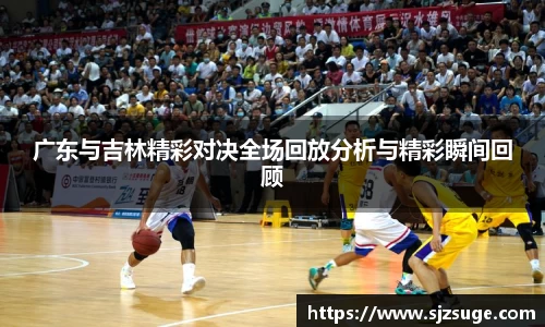 广东与吉林精彩对决全场回放分析与精彩瞬间回顾