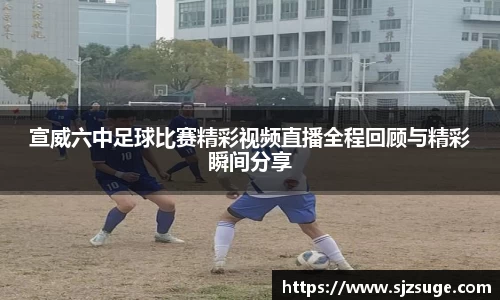 宣威六中足球比赛精彩视频直播全程回顾与精彩瞬间分享