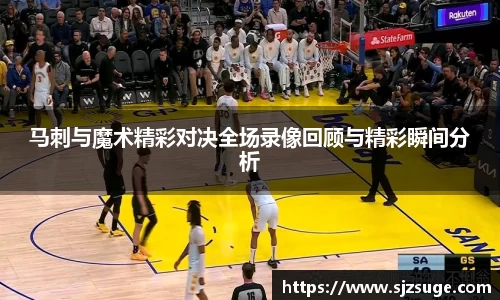 马刺与魔术精彩对决全场录像回顾与精彩瞬间分析