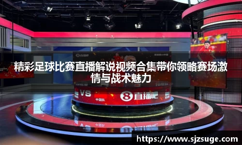 精彩足球比赛直播解说视频合集带你领略赛场激情与战术魅力