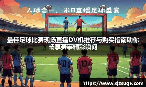 最佳足球比赛现场直播DV机推荐与购买指南助你畅享赛事精彩瞬间